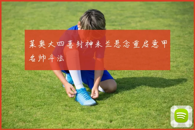 莱奥大四喜封神米兰悬念重启意甲名帅斗法