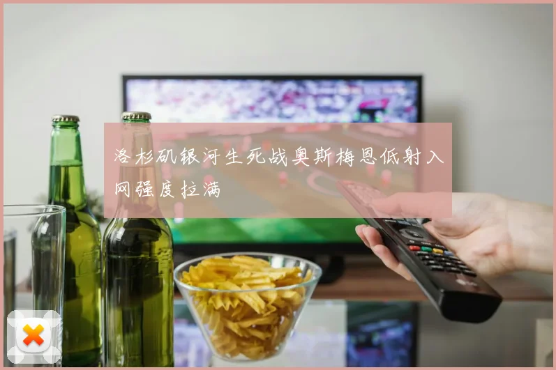 洛杉矶银河生死战奥斯梅恩低射入网强度拉满