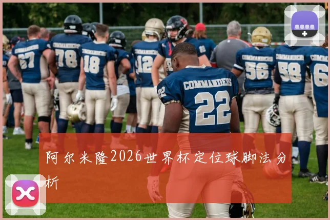 阿尔米隆2026世界杯定位球脚法分析