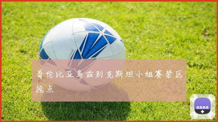 哥伦比亚乌兹别克斯坦小组赛禁区抢点