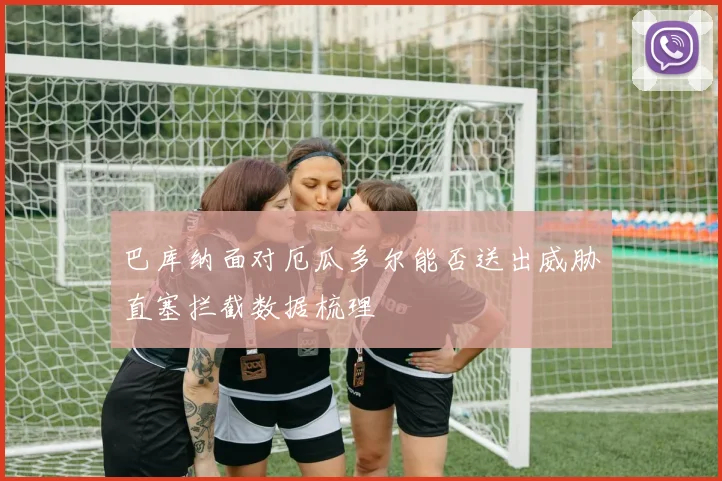 巴库纳面对厄瓜多尔能否送出威胁直塞拦截数据梳理