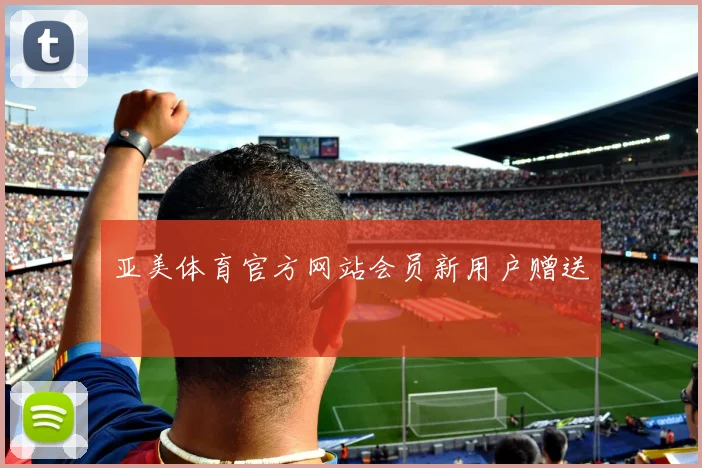 亚美体育官方网站会员新用户赠送