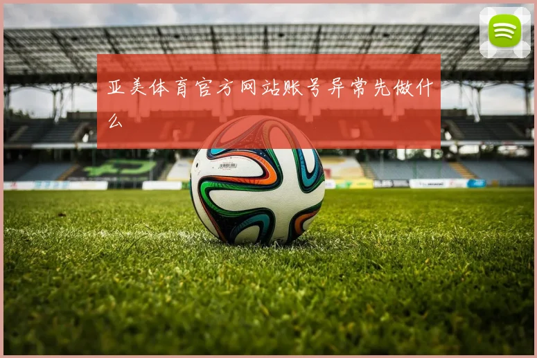 亚美体育官方网站账号异常先做什么
