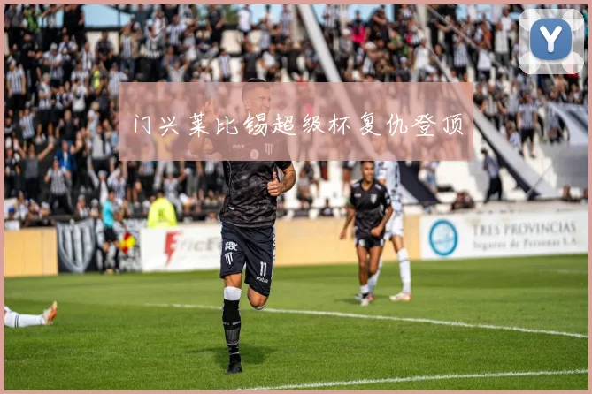 门兴莱比锡超级杯复仇登顶