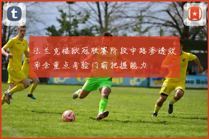 法兰克福欧冠联赛阶段中路渗透效率会重点考验门前把握能力