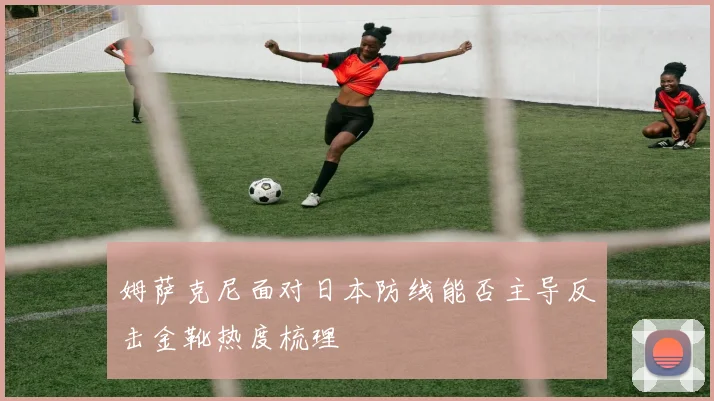姆萨克尼面对日本防线能否主导反击金靴热度梳理