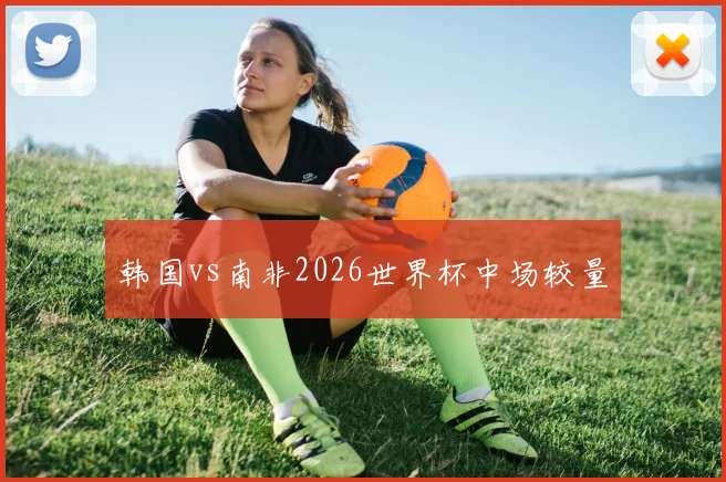 韩国vs南非2026世界杯中场较量