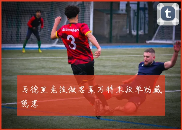 马德里竞技做客莱万特末段单防藏隐患