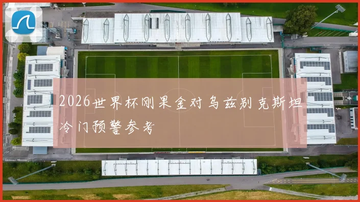 2026世界杯刚果金对乌兹别克斯坦冷门预警参考