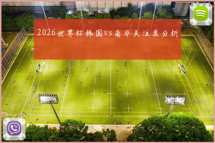 2026世界杯韩国vs南非关注度分析