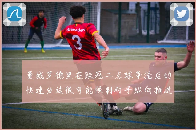 曼城罗德里在欧冠二点球争抢后的快速分边很可能限制对手纵向推进