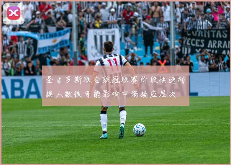 圣吉罗斯联合欧冠联赛阶段快速转换人数很可能影响中场接应层次