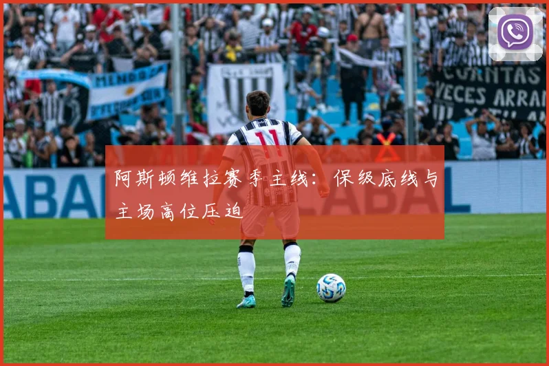 阿斯顿维拉赛季主线：保级底线与主场高位压迫