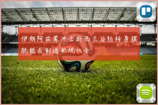 伊朗阿兹蒙冲击新西兰后防转身摆脱能否制造犯规机会
