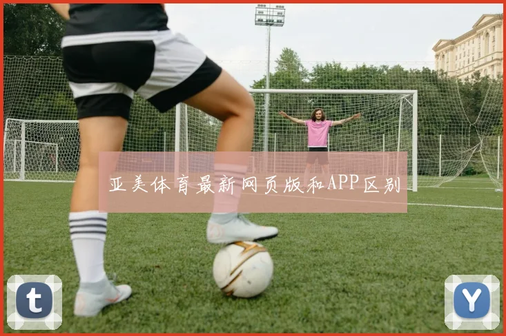 亚美体育最新网页版和APP区别