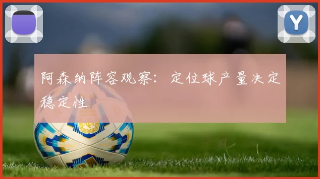 阿森纳阵容观察:定位球产量决定稳定性