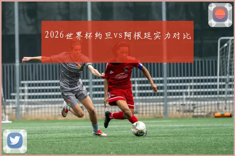 2026世界杯约旦vs阿根廷实力对比