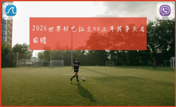 2026世界杯巴拉圭vs土耳其争头名前瞻