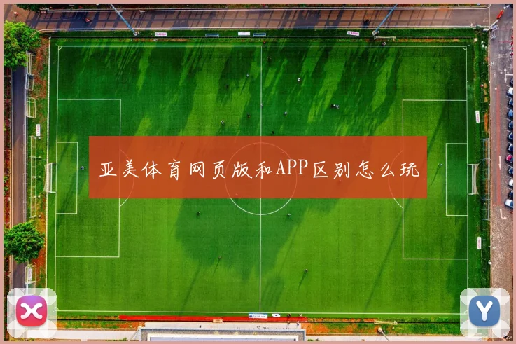 亚美体育网页版和APP区别怎么玩