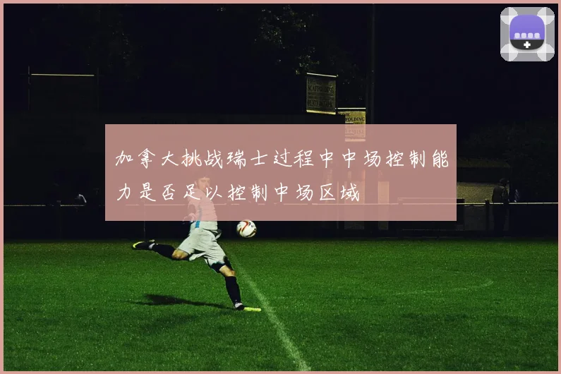 加拿大挑战瑞士过程中中场控制能力是否足以控制中场区域