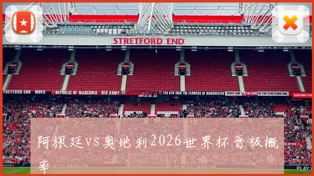 阿根廷vs奥地利2026世界杯晋级概率