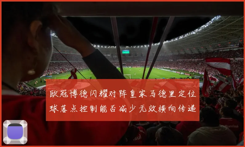 欧冠博德闪耀对阵皇家马德里定位球落点控制能否减少无效横向传递