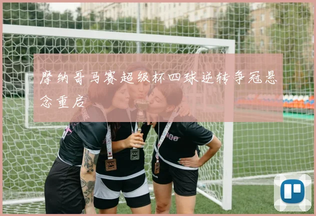 摩纳哥马赛超级杯四球逆转争冠悬念重启
