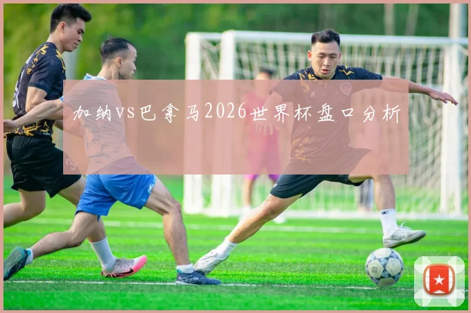 加纳vs巴拿马2026世界杯盘口分析
